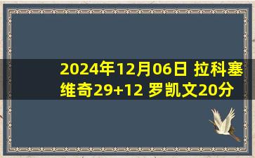 2024年12月06日 拉科塞维奇29+12 罗凯文20分 琼斯大三双 宁波23分逆转吉林